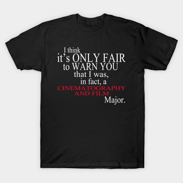 I Think It’s Only Fair To Warn You That I Was In Fact A Cinematography And Film Major T-Shirt by delbertjacques